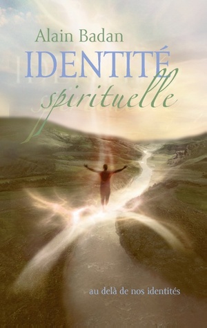 Identité spirituelle: au delà de nos identités Alain Badan Identité spirituelle: au delà de nos identités Alain Badan