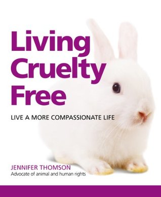Living Cruelty Free: Live A More Compassionate Life Jennifer Thomson Living Cruelty Free: Live A More Compassionate Life Jennifer Thomson