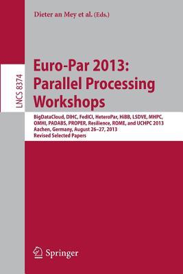Euro-Par 2013: Parallel Processing Workshops: Bigdatacloud, Dihc, Fedici, Heteropar, Hibb, Lsdve, Mhpc, Omhi, Padabs, Proper, Resilience, Rome, Uchpc 2013, Aachen, Germany, August 26-30, 2013. Revised Selected Papers Dieter An Mey Euro-Par 2013: Parallel Processing Workshops: Bigdatacloud, Dihc, Fedici, Heteropar, Hibb, Lsdve, Mhpc, Omhi, Padabs, Proper, Resilience, Rome, Uchpc 2013, Aachen, Germany, August 26-30, 2013. Revised Selected Papers Dieter An Mey