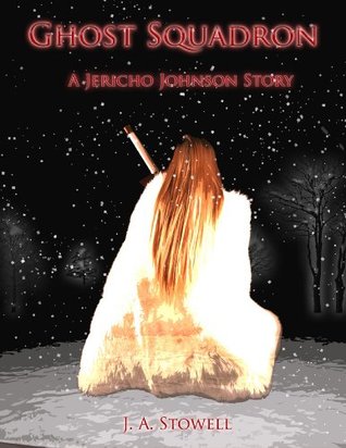 Ghost Squadron: A Jericho Johnson Story J.A. Stowell Ghost Squadron: A Jericho Johnson Story J.A. Stowell