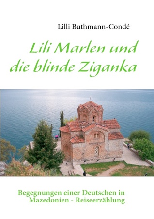 Lili Marlen und die blinde Ziganka: Begegnungen einer Deutschen in Mazedonien - Reiseerzählung Lilli Buthmann-Condé Lili Marlen und die blinde Ziganka: Begegnungen einer Deutschen in Mazedonien - Reiseerzählung Lilli Buthmann-Condé
