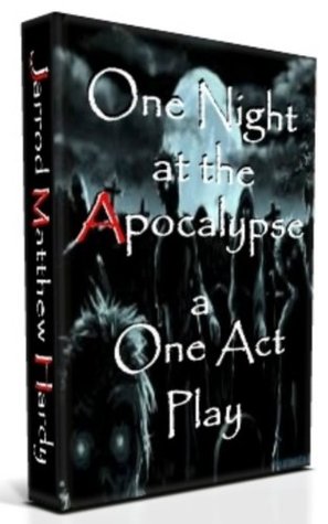 One Night at the Apocalypse: a One Act Play Jarrod Matthew Hardy One Night at the Apocalypse: a One Act Play Jarrod Matthew Hardy