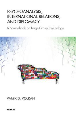 Psychoanalysis, International Relations, and Diplomacy: A Sourcebook on Large-Group Psychology Vamık D. Volkan Psychoanalysis, International Relations, and Diplomacy: A Sourcebook on Large-Group Psychology Vamık D. Volkan