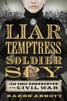 Liar, Temptress, Soldier, Spy: Four Women Undercover in the Civil War