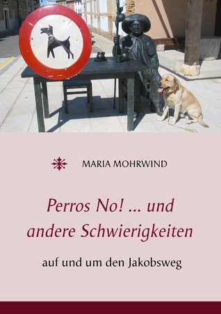 Perros No! ... und andere Schwierigkeiten: auf und um den Jakobsweg Maria Mohrwind Perros No! ... und andere Schwierigkeiten: auf und um den Jakobsweg Maria Mohrwind