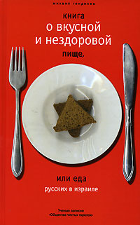 Книга о вкусной и нездоровой пище, или Еда русских в Израиле. Ученые записки Общества чистых тарелок Mikhail Gendelev Книга о вкусной и нездоровой пище, или Еда русских в Израиле. Ученые записки Общества чистых тарелок Mikhail Gendelev