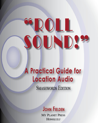 Roll Sound! A Practical Guide for Location Audio John Fielden Roll Sound! A Practical Guide for Location Audio John Fielden