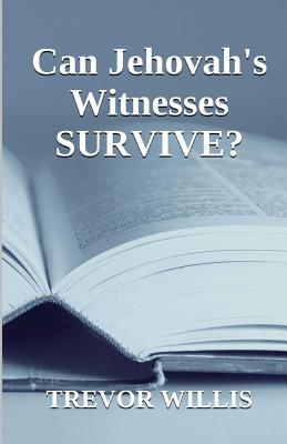 Can Jehovahs Witnesses Survive?: This Book Is Dedicated to Seekers of Truth. Truth Is Not Negotiable. Although It Can Be Ignored, It Exists in Every Trevor Willis Can Jehovahs Witnesses Survive?: This Book Is Dedicated to Seekers of Truth. Truth Is Not Negotiable. Although It Can Be Ignored, It Exists in Every Trevor Willis