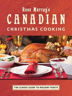 Rose Murrays Canadian Christmas Cooking: The Classic Guide to Holiday Feasts Elizabeth Baird Rose Murrays Canadian Christmas Cooking: The Classic Guide to Holiday Feasts Elizabeth Baird