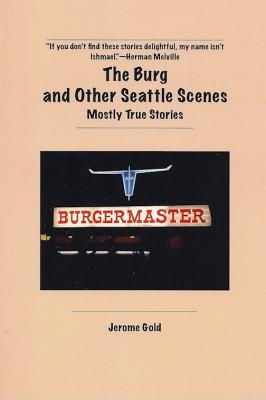 The Burg and Other Seattle Scenes: Mostly True Stories Jerome Gold The Burg and Other Seattle Scenes: Mostly True Stories Jerome Gold