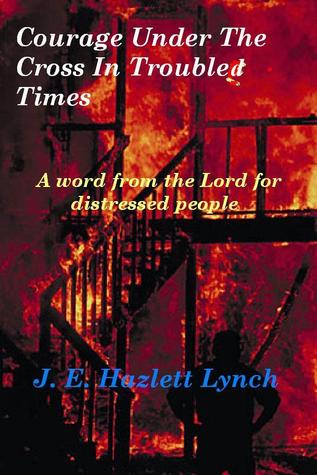 Courage Under The Cross in Troubled Times Hazlett Lynch Courage Under The Cross in Troubled Times Hazlett Lynch