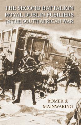 Second Battalion Royal Dublin Fusiliers in the South African Warwith a Description of the Operations in the Aden Hinterland Major Cf Romer Second Battalion Royal Dublin Fusiliers in the South African Warwith a Description of the Operations in the Aden Hinterland Major Cf Romer