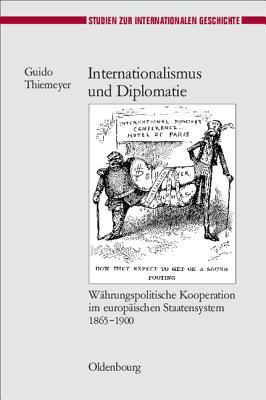 Internationalismus Und Diplomatie: Wahrungspolitische Kooperation Im Europaischen Staatensystem 1865-1900 Guido Thiemeyer Internationalismus Und Diplomatie: Wahrungspolitische Kooperation Im Europaischen Staatensystem 1865-1900 Guido Thiemeyer
