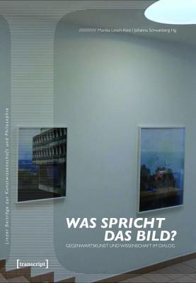 Was Spricht Das Bild?: Gegenwartskunst Und Wissenschaft Im Dialog Monika Leisch-Kiesl Was Spricht Das Bild?: Gegenwartskunst Und Wissenschaft Im Dialog Monika Leisch-Kiesl