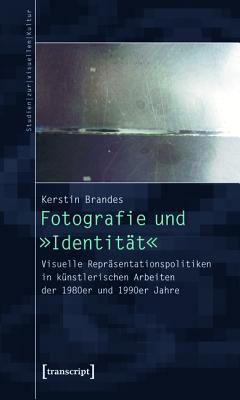 Fotografie Und -Identitat-: Visuelle Reprasentationspolitiken in Kunstlerischen Arbeiten Der 1980er Und 1990er Jahre Kerstin Brandes Fotografie Und -Identitat-: Visuelle Reprasentationspolitiken in Kunstlerischen Arbeiten Der 1980er Und 1990er Jahre Kerstin Brandes