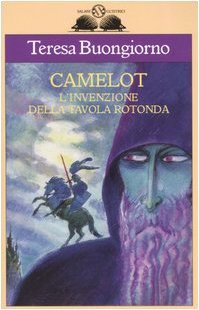 Camelot. Linvenzione della Tavola rotonda Teresa Buongiorno Camelot. Linvenzione della Tavola rotonda Teresa Buongiorno