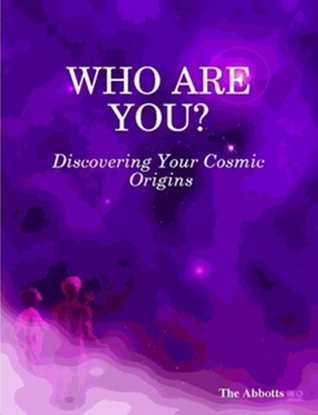 Who Are You?: Discovering Your Cosmic Origins The Abbotts Who Are You?: Discovering Your Cosmic Origins The Abbotts