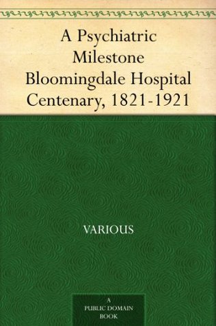 A Psychiatric Milestone Bloomingdale Hospital Centenary, 1821-1921 Various A Psychiatric Milestone Bloomingdale Hospital Centenary, 1821-1921 Various
