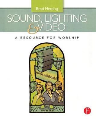 Sound, Lighting and Video: A Resource for Worship Brad Herring Sound, Lighting and Video: A Resource for Worship Brad Herring