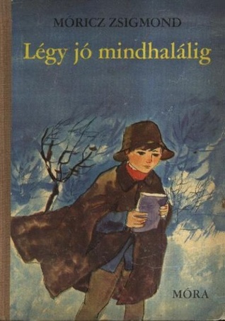 Légy jó mindhalálig Zsigmond Móricz Légy jó mindhalálig Zsigmond Móricz