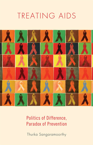 Treating AIDS: Politics of Difference, Paradox of Prevention Thurka Sangaramoorthy Treating AIDS: Politics of Difference, Paradox of Prevention Thurka Sangaramoorthy