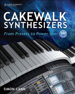 Cakewalk Synthesizers: From Presets to Power User, Second Edition Simon Cann Cakewalk Synthesizers: From Presets to Power User, Second Edition Simon Cann