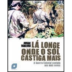 Lá Longe Onde o Sol Castiga Mais - A Guerra Colonial contada aos mais novos Jorge Ribeiro Lá Longe Onde o Sol Castiga Mais - A Guerra Colonial contada aos mais novos Jorge Ribeiro