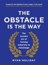 The Obstacle is the Way: The Timeless Art of Turning Adversity to Advantage