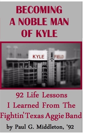 Becoming A Noble Man Of Kyle: 92 Life Lessons I Learned From The Fightin Texas Aggie Band Paul Middleton Becoming A Noble Man Of Kyle: 92 Life Lessons I Learned From The Fightin Texas Aggie Band Paul Middleton