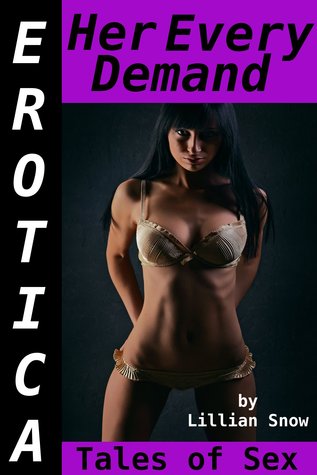 Erotica: Her Every Demand, Tales of Sex Lillian Snow Erotica: Her Every Demand, Tales of Sex Lillian Snow