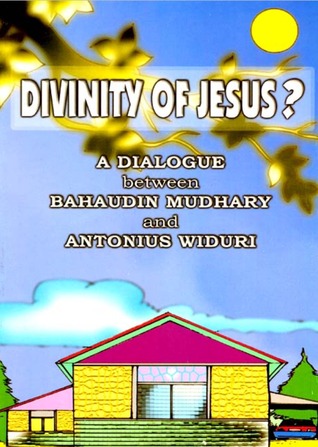 Divinity of Jesus : A Dialogue Between Bahaudin Mudhary and Antonius Widuri Bahaudin Mudhary Divinity of Jesus : A Dialogue Between Bahaudin Mudhary and Antonius Widuri Bahaudin Mudhary