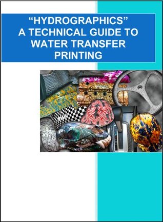 HYDROGRAPHICS A Technical Guide to Water Transfer Printing El Paso Powder Coating and Hydrographics LLC HYDROGRAPHICS A Technical Guide to Water Transfer Printing El Paso Powder Coating and Hydrographics LLC