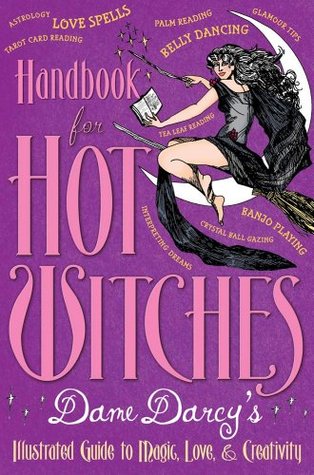 Handbook for Hot Witches: Dame Darcys Illustrated Guide to Magic, Love, and Creativity Dame Darcy Handbook for Hot Witches: Dame Darcys Illustrated Guide to Magic, Love, and Creativity Dame Darcy