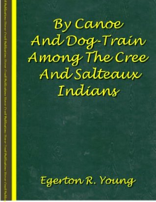 By Canoe And Dog-Train Among The Cree And Salteaux Indians Egerton Ryerson Young By Canoe And Dog-Train Among The Cree And Salteaux Indians Egerton Ryerson Young