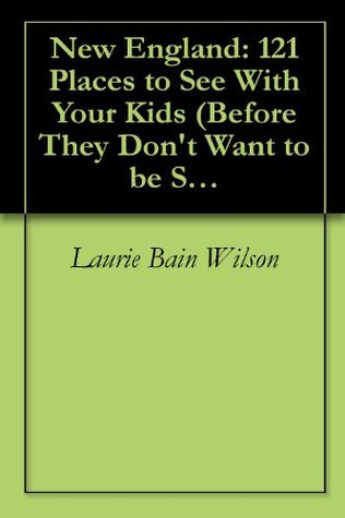 New England: 121 Places to See With Your Kids Laurie Bain Wilson New England: 121 Places to See With Your Kids Laurie Bain Wilson