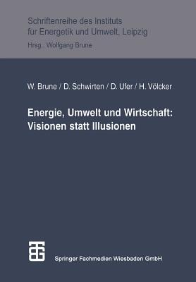 Energie, Umwelt Und Wirtschaft: Visionen Statt Illusionen Wolfgang Brune Energie, Umwelt Und Wirtschaft: Visionen Statt Illusionen Wolfgang Brune