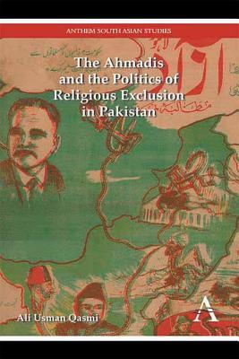 The Ahmadis and the Politics of Religious Exclusion in Pakistan Ali Usman Qasmi The Ahmadis and the Politics of Religious Exclusion in Pakistan Ali Usman Qasmi