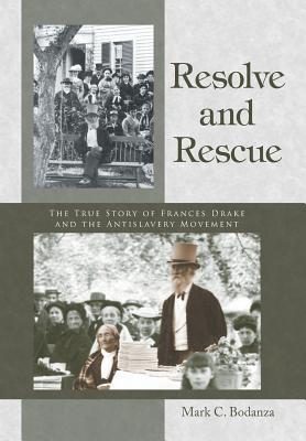 Resolve and Rescue: The True Story of Frances Drake and the Antislavery Movement Mark C. Bodanza Resolve and Rescue: The True Story of Frances Drake and the Antislavery Movement Mark C. Bodanza