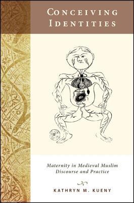 Conceiving Identities: Maternity in Medieval Muslim Discourse and Practice Kathryn Kueny Conceiving Identities: Maternity in Medieval Muslim Discourse and Practice Kathryn Kueny