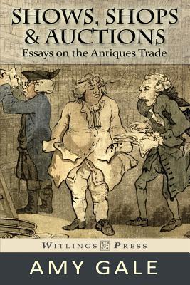 Shows, Shops & Auctions: Essays on the Antiques Trade Amy Gale Shows, Shops & Auctions: Essays on the Antiques Trade Amy Gale