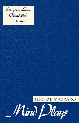 Mind Plays: Essays on Luigi Pirandellos Theater Jerome Mazzaro Mind Plays: Essays on Luigi Pirandellos Theater Jerome Mazzaro