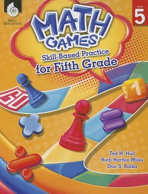 Math Games: Skill-Based Practice for Fifth Grade Ted H. Hull Math Games: Skill-Based Practice for Fifth Grade Ted H. Hull