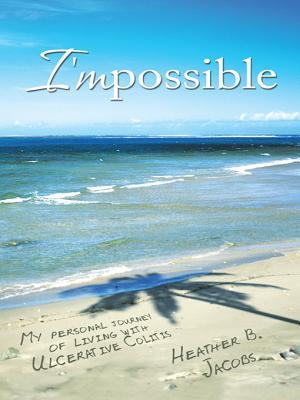 Impossible: My Personal Journey of Living with Ulcerative Colitis Heather B Jacobs Impossible: My Personal Journey of Living with Ulcerative Colitis Heather B Jacobs