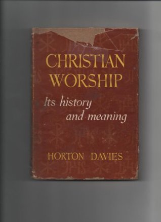 Christian worship,: Its history and meaning Horton Davies Christian worship,: Its history and meaning Horton Davies