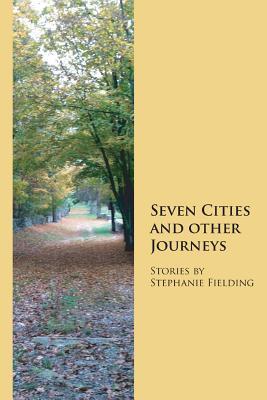 Seven Cities and Other Journeys Stephanie Fielding Seven Cities and Other Journeys Stephanie Fielding