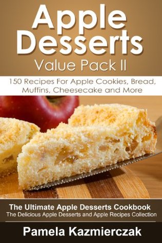 Apple Desserts Value Pack II - 150 Recipes For Apple Cookies, Bread, Muffins, Cheesecake and More (The Ultimate Apple Desserts Cookbook - The Delicious Apple Desserts and Apple Recipes Collection) Pamela Kazmierczak Apple Desserts Value Pack II - 150 Recipes For Apple Cookies, Bread, Muffins, Cheesecake and More (The Ultimate Apple Desserts Cookbook - The Delicious Apple Desserts and Apple Recipes Collection) Pamela Kazmierczak