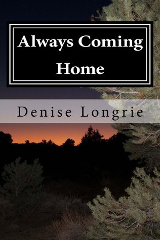 Always Coming Home Denise Longrie Always Coming Home Denise Longrie