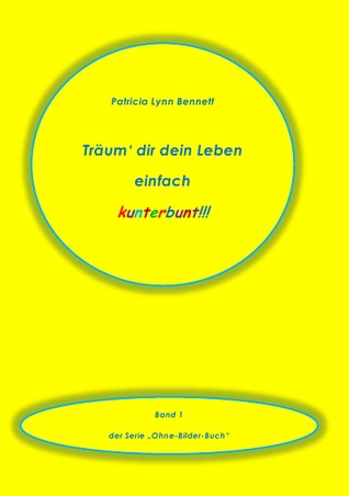 Träum dir dein Leben einfach kunterbunt!!! Patricia Bennett Träum dir dein Leben einfach kunterbunt!!! Patricia Bennett