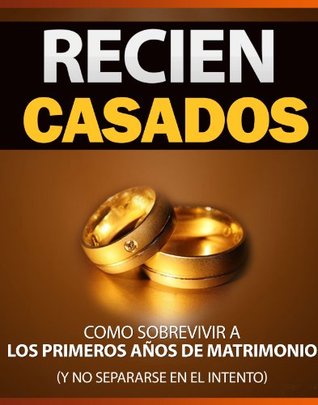 RECIEN CASADOS - Como Sobrevivir a los Primeros Años de Matrimonio (y NO separarse en el intento): Terapia de pareja, lo que necesitan todas las relaciones de pareja Elena Bustamante RECIEN CASADOS - Como Sobrevivir a los Primeros Años de Matrimonio (y NO separarse en el intento): Terapia de pareja, lo que necesitan todas las relaciones de pareja Elena Bustamante
