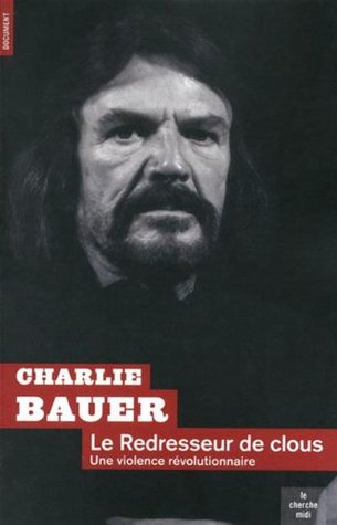 Le redresseur de clous : Une violence révolutionnaire Charlie Bauer Le redresseur de clous : Une violence révolutionnaire Charlie Bauer